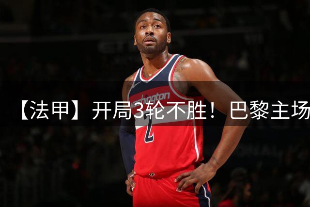 【法甲】开局3轮不胜！巴黎主场1比2遭摩纳哥逆转