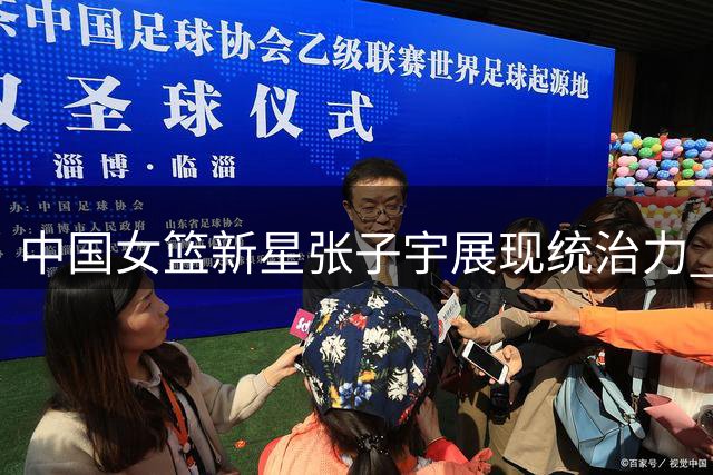 中国女篮新星张子宇展现统治力 两战狂揽53+22引热议