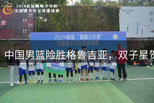 中国男篮险胜格鲁吉亚，双子星贺希宁廖三宁闪耀热身赛