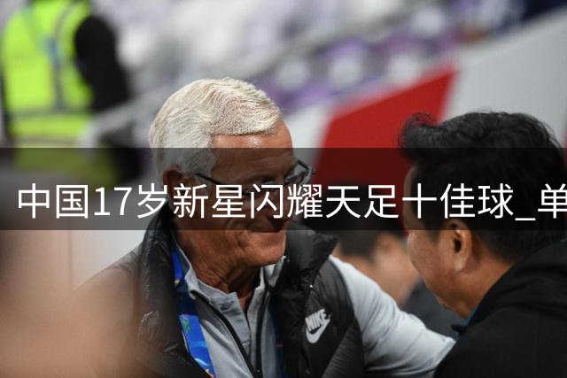 中国17岁新星闪耀天足十佳球 单挑阿森纳防线斩获榜首