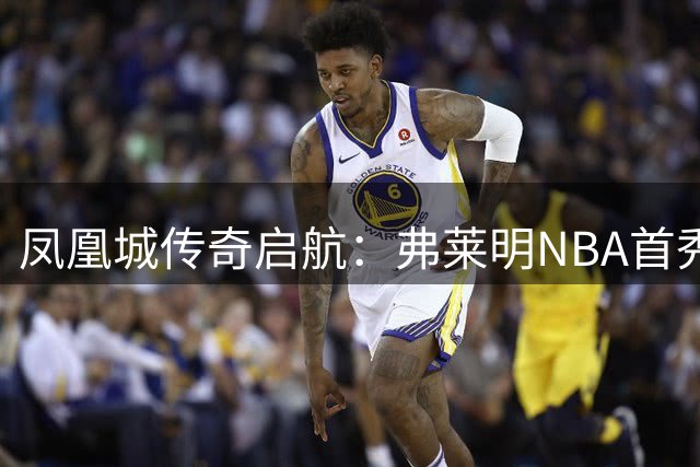凤凰城传奇启航：弗莱明NBA首秀球星卡惊艳亮相