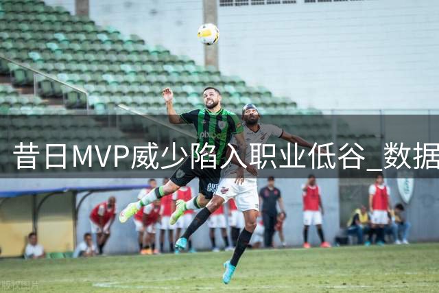 昔日MVP威少陷入职业低谷 数据亮眼为何遭联盟冷落？