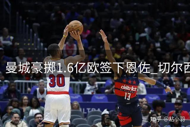 曼城豪掷1.6亿欧签下恩佐 切尔西中场天王将引发英超变局