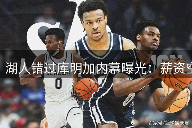 湖人错过库明加内幕曝光：薪资空间成关键阻碍