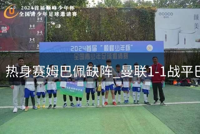 热身赛姆巴佩缺阵 曼联1-1战平巴黎圣日耳曼