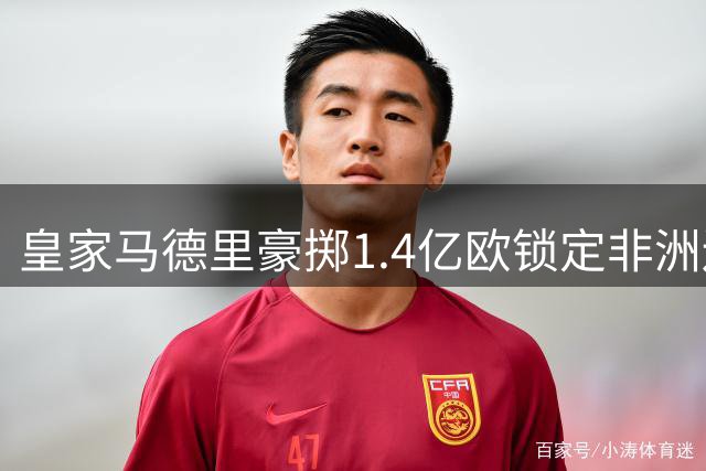 皇家马德里豪掷1.4亿欧锁定非洲边锋 解析迪奥曼德转会背后的银河战舰新战略