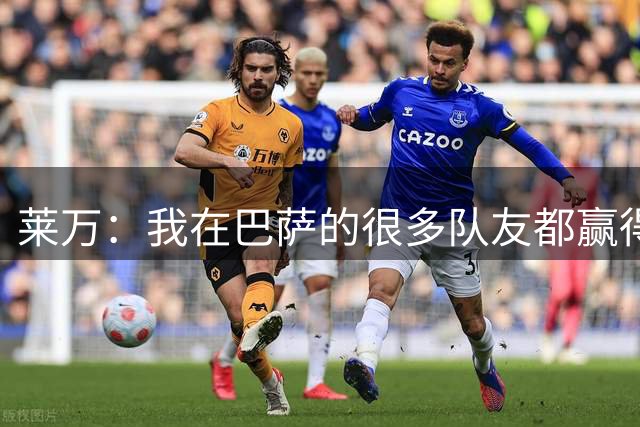 莱万：我在巴萨的很多队友都赢得了世界杯冠军，很为他们高兴