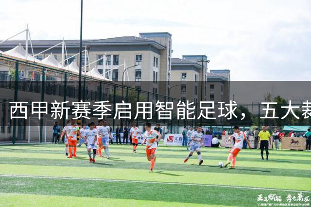 西甲新赛季启用智能足球，五大裁判辅助功能亮相