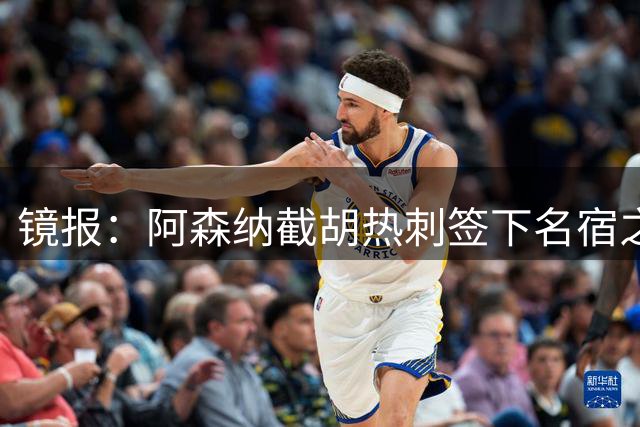 镜报：阿森纳截胡热刺签下名宿之子，曼城铁卫或成萨利巴备胎