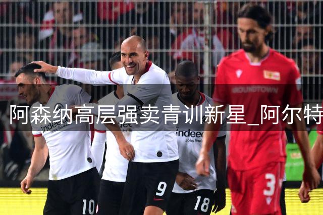 阿森纳高层强卖青训新星 阿尔特塔留人计划受阻