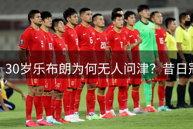 30岁"乐布朗"为何无人问津？昔日冠军拼图陷生涯低谷