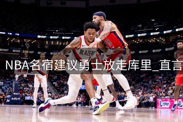 NBA名宿建议勇士放走库里 直言现有阵容难争总冠军